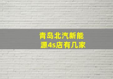 青岛北汽新能源4s店有几家