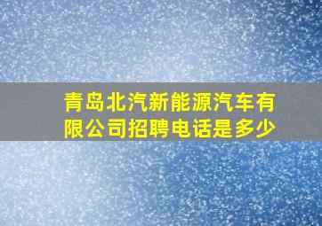 青岛北汽新能源汽车有限公司招聘电话是多少