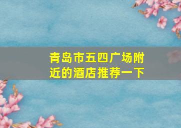 青岛市五四广场附近的酒店推荐一下