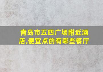 青岛市五四广场附近酒店,便宜点的有哪些餐厅