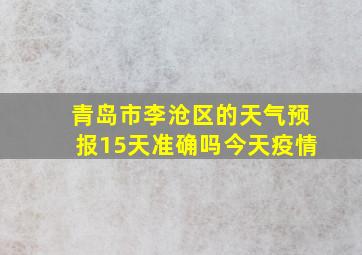 青岛市李沧区的天气预报15天准确吗今天疫情