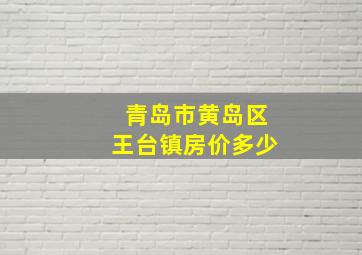 青岛市黄岛区王台镇房价多少