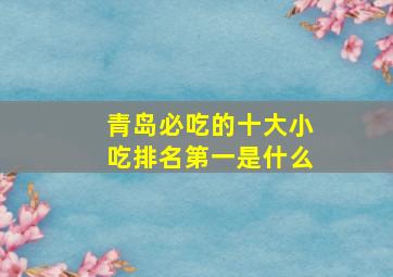 青岛必吃的十大小吃排名第一是什么