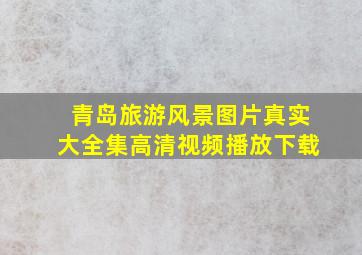 青岛旅游风景图片真实大全集高清视频播放下载