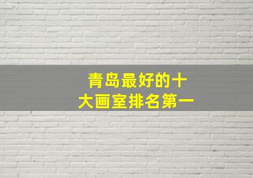 青岛最好的十大画室排名第一