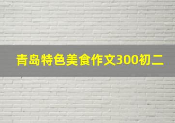 青岛特色美食作文300初二