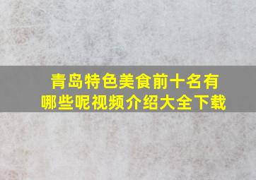 青岛特色美食前十名有哪些呢视频介绍大全下载