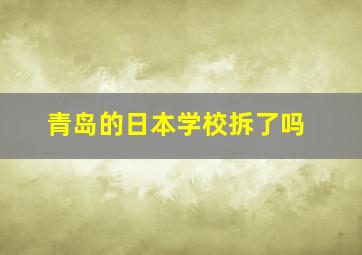 青岛的日本学校拆了吗