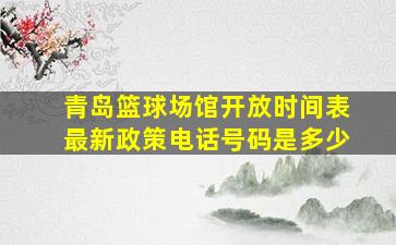 青岛篮球场馆开放时间表最新政策电话号码是多少