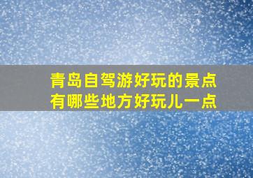 青岛自驾游好玩的景点有哪些地方好玩儿一点