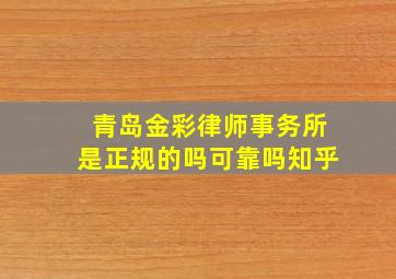 青岛金彩律师事务所是正规的吗可靠吗知乎