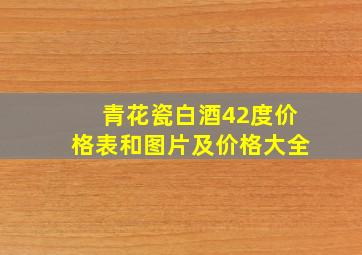 青花瓷白酒42度价格表和图片及价格大全