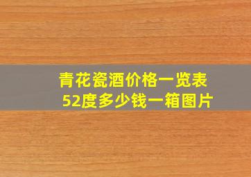 青花瓷酒价格一览表52度多少钱一箱图片