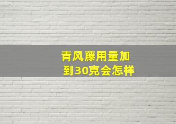 青风藤用量加到30克会怎样