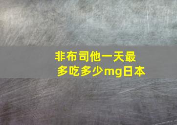 非布司他一天最多吃多少mg日本