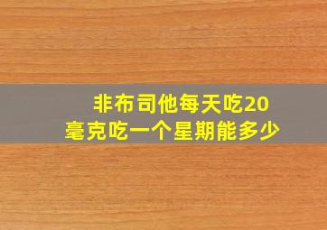 非布司他每天吃20毫克吃一个星期能多少