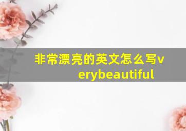 非常漂亮的英文怎么写verybeautiful