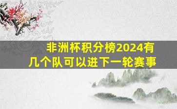 非洲杯积分榜2024有几个队可以进下一轮赛事