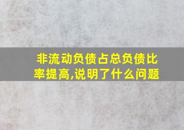 非流动负债占总负债比率提高,说明了什么问题