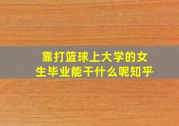 靠打篮球上大学的女生毕业能干什么呢知乎