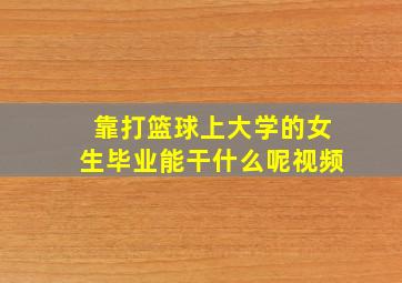 靠打篮球上大学的女生毕业能干什么呢视频