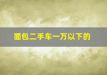 面包二手车一万以下的