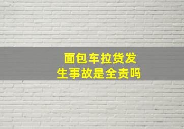 面包车拉货发生事故是全责吗