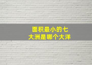 面积最小的七大洲是哪个大洋