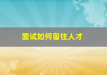 面试如何留住人才