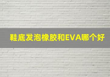 鞋底发泡橡胶和EVA哪个好