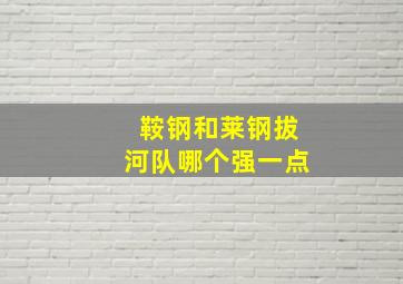 鞍钢和莱钢拔河队哪个强一点