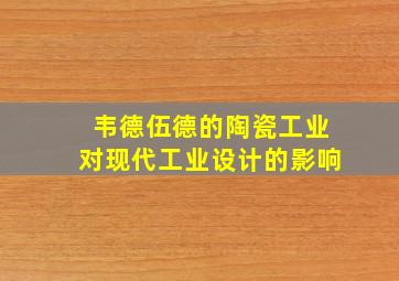 韦德伍德的陶瓷工业对现代工业设计的影响