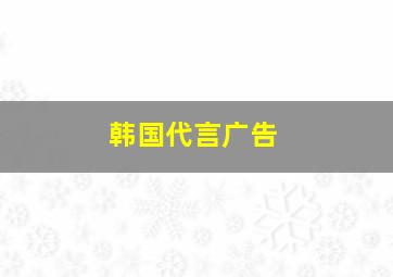 韩国代言广告