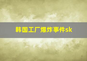 韩国工厂爆炸事件sk