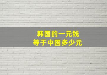 韩国的一元钱等于中国多少元