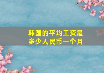 韩国的平均工资是多少人民币一个月