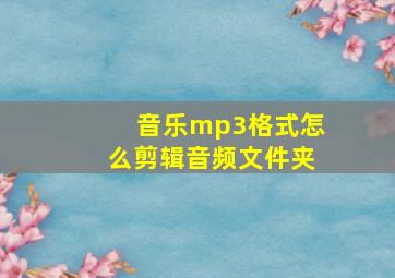 音乐mp3格式怎么剪辑音频文件夹