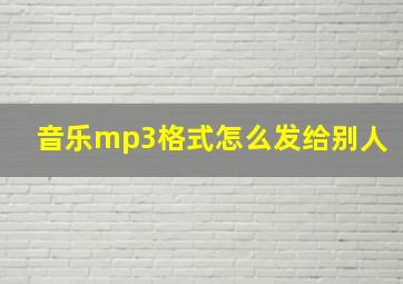 音乐mp3格式怎么发给别人