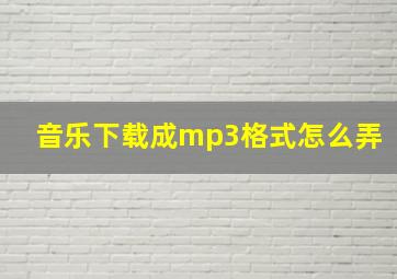 音乐下载成mp3格式怎么弄