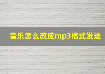 音乐怎么改成mp3格式发送