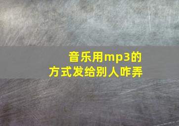 音乐用mp3的方式发给别人咋弄