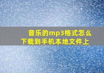 音乐的mp3格式怎么下载到手机本地文件上