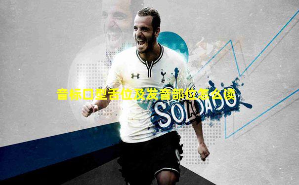 音标口型舌位及发音部位怎么读