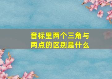 音标里两个三角与两点的区别是什么