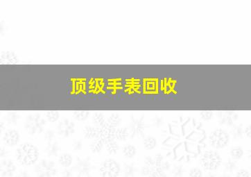 顶级手表回收