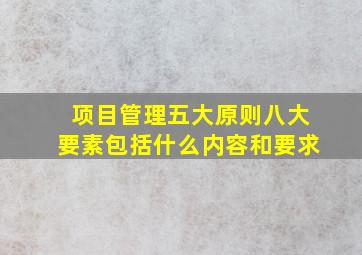 项目管理五大原则八大要素包括什么内容和要求