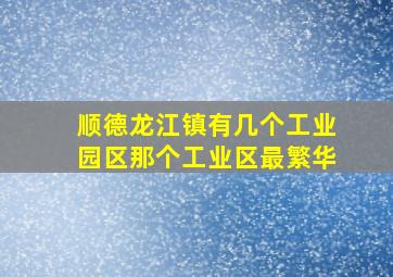 顺德龙江镇有几个工业园区那个工业区最繁华