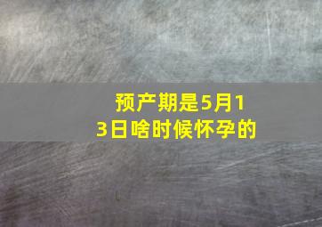 预产期是5月13日啥时候怀孕的