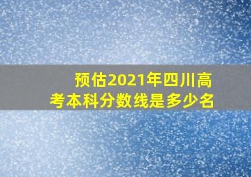 预估2021年四川高考本科分数线是多少名