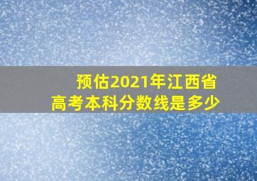 预估2021年江西省高考本科分数线是多少